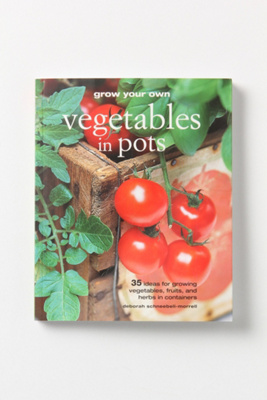 Grow Your Own Vegetables In Pots: 35 Ideas For Growing Vegetables, Fruits And Herbs In Containers